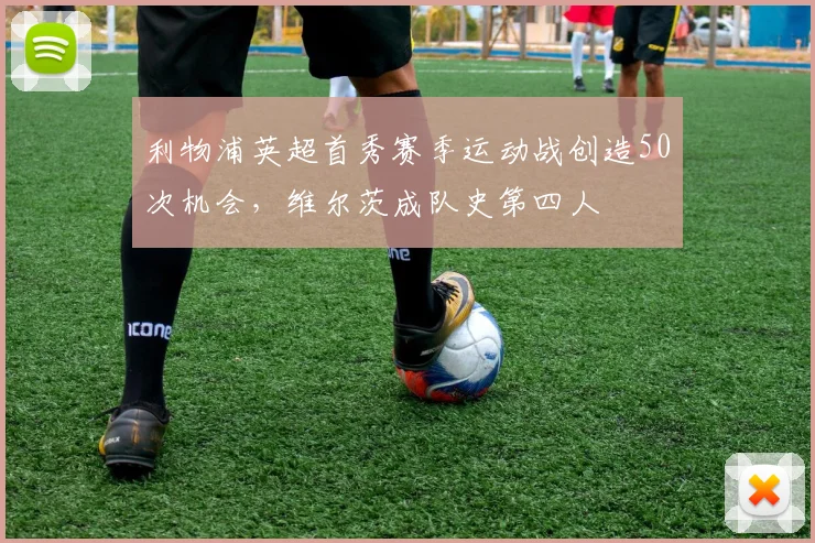 利物浦英超首秀赛季运动战创造50次机会，维尔茨成队史第四人