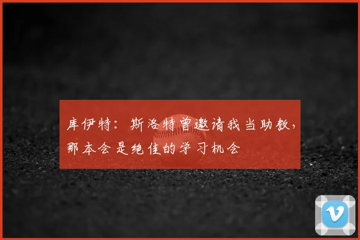 库伊特：斯洛特曾邀请我当助教，那本会是绝佳的学习机会