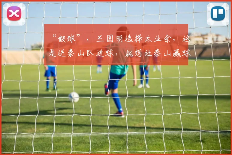 “假球”，王国明选择太业余，这是送泰山队进球，就想让泰山赢球