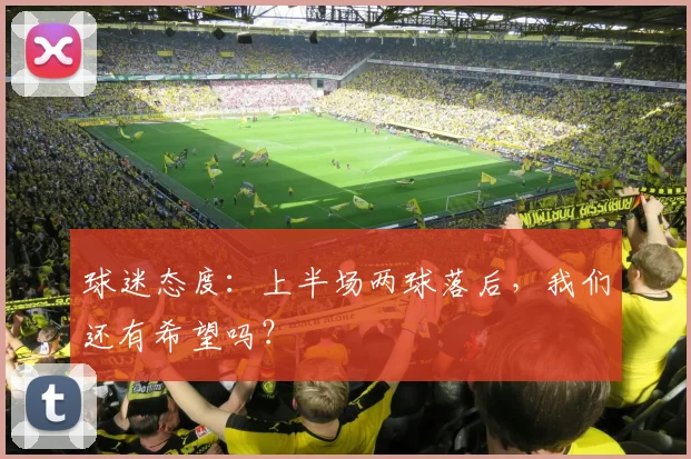 球迷态度：上半场两球落后，我们还有希望吗？