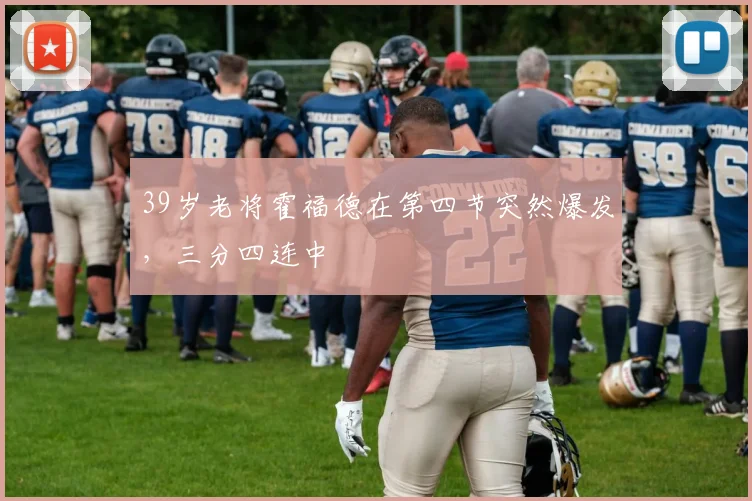 39岁老将霍福德在第四节突然爆发，三分四连中
