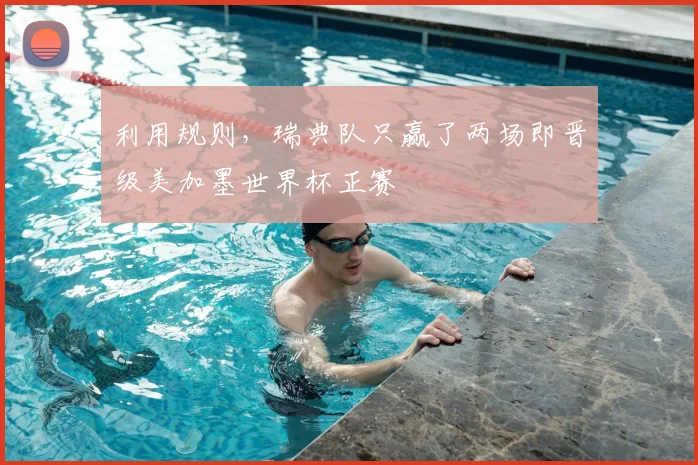 利用规则，瑞典队只赢了两场即晋级美加墨世界杯正赛