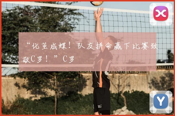 “化茧成蝶！队友拼命赢下比赛致敬C罗！”C罗