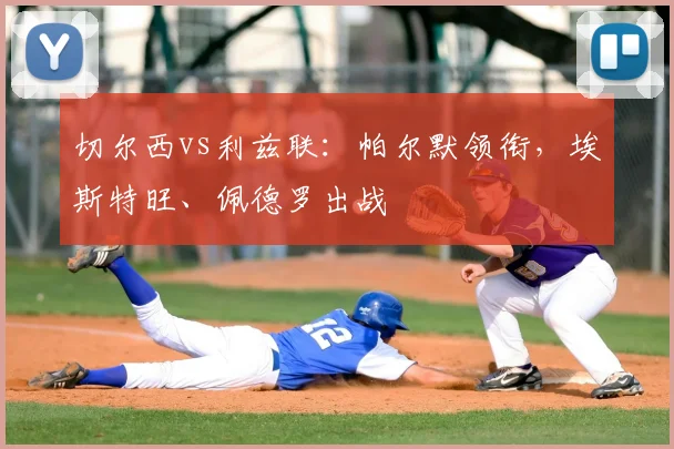 切尔西vs利兹联：帕尔默领衔，埃斯特旺、佩德罗出战