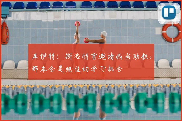 库伊特：斯洛特曾邀请我当助教，那本会是绝佳的学习机会