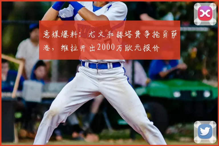 意媒爆料：尤文和赫塔费争抢贡萨洛，维拉开出2000万欧元报价