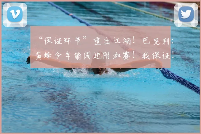 “保证环节”重出江湖！巴克利：黄蜂今年能闯进附加赛！我保证！