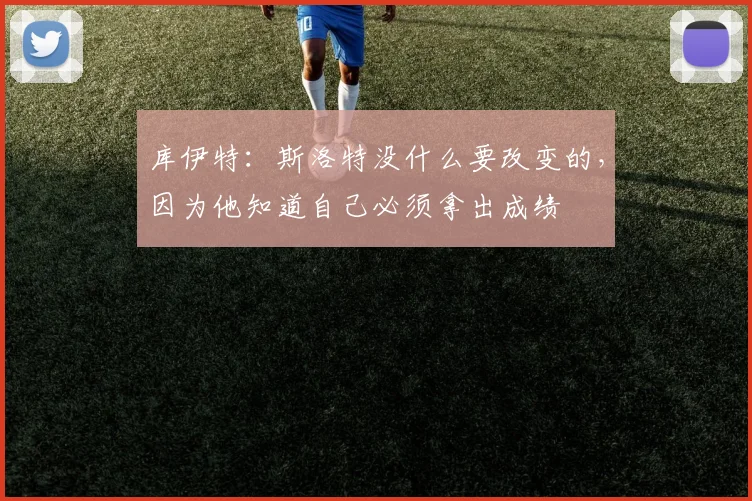 库伊特：斯洛特没什么要改变的，因为他知道自己必须拿出成绩