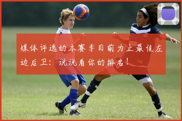 媒体评选的本赛季目前为止最佳左边后卫：说说看你的排名！