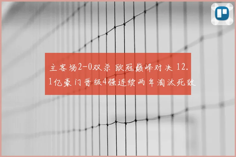 主客场2-0双杀 欧冠巅峰对决 12.1亿豪门晋级4强连续两年淘汰死敌
