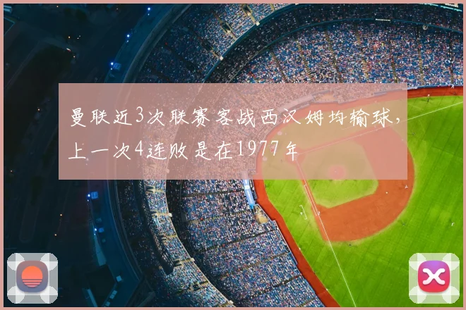 曼联近3次联赛客战西汉姆均输球，上一次4连败是在1977年