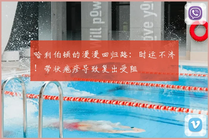 哈利伯顿的漫漫回归路：时运不济！带状疱疹导致复出受阻