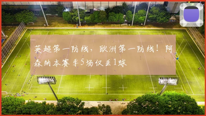 英超第一防线，欧洲第一防线！阿森纳本赛季5场仅丢1球