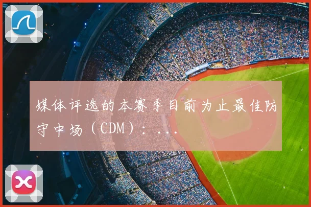 媒体评选的本赛季目前为止最佳防守中场（CDM）：...