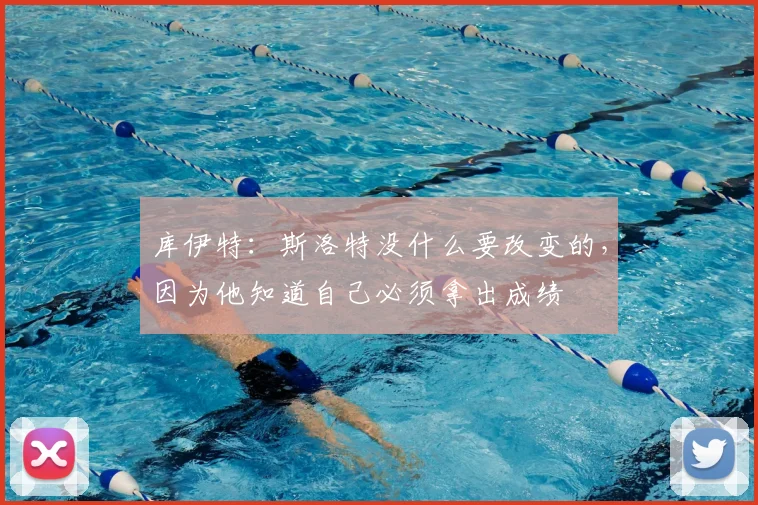 库伊特：斯洛特没什么要改变的，因为他知道自己必须拿出成绩