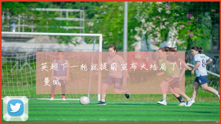 英超下一轮就提前宣布大结局了！ 曼城