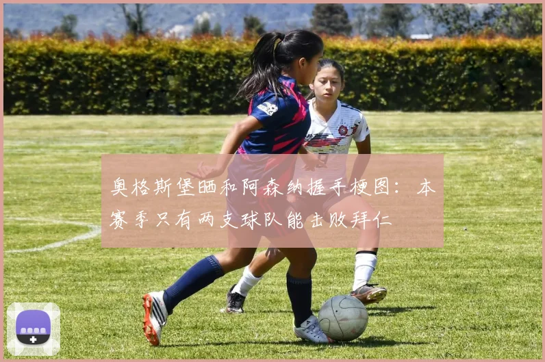 奥格斯堡晒和阿森纳握手梗图：本赛季只有两支球队能击败拜仁