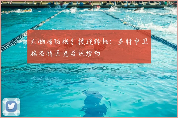 利物浦防线引援迎转机：多特中卫施洛特贝克否认续约