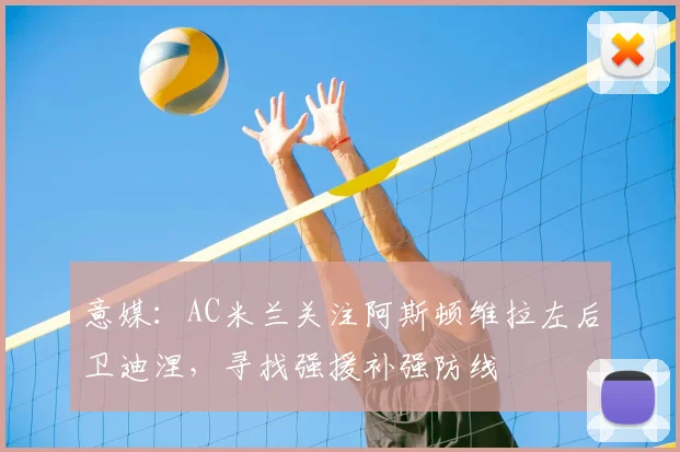 意媒：AC米兰关注阿斯顿维拉左后卫迪涅，寻找强援补强防线