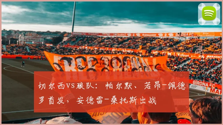 切尔西vs狼队：帕尔默、若昂-佩德罗首发，安德雷-桑托斯出战