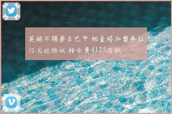 英超不踢要去巴甲 帕奎塔加盟弗拉门戈达协议 转会费4125万欧