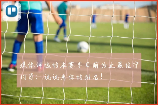 媒体评选的本赛季目前为止最佳守门员：说说看你的排名！